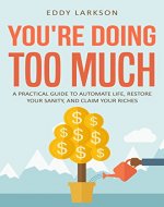 You're Doing Too Much: A Practical Guide to Automate Life, Restore Your Sanity, and Claim Your Riches (Hack Your Life Book 1) - Book Cover