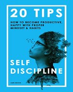 Self-Discipline: 20 Tips On How to Become Productive, Happy with Proper Mindset & Habits (Self discipline, Self control, Self confidence, Willpower) - Book Cover