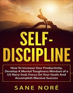 Self-Discipline: How To Increase Your Productivity, Develop A Mental Toughness Mindset of a US Navy Seal, Focus On Your Goals And Accomplish Massive Success - Book Cover
