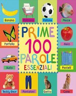 Prime 100 Parole Essenziali: First 100 Essential Words Italian, Word Book with pictures for babies and toddlers in Italian Compact Edition Edizione Compatta (Italian Edition) - Book Cover