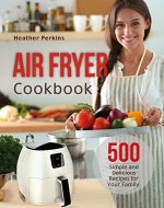 Air Fryer Cookbook: 500 Simple and Delicious Recipes for Your Family - Book Cover