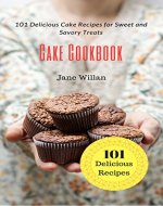 Cake Cookbook: 101 Delicious Cake Recipes for Sweet and Savory Treats - Book Cover
