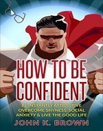 Self-Confidence: How To Be Confident; Be instantly Attractive, overcome Shyness, Social Anxiety & live the Good Life! (Self-Esteem, Personal Developpement, Self-Help) - Book Cover