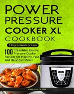 Power Pressure Cooker XL Cookbook: 5 Ingredients or Less - 100 Irresistible Electric Pressure Cooker Recipes for Healthy, Fast, and Delicious Meals - Book Cover