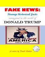 FAKE NEWS: Strange historical facts reimagined in the world of Donald Trump - Book Cover