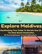 Explore Maldives: Backpacking Travel Guide To World's One Of The Best Beach Destination - Book Cover