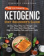 The Ketogenic Diet Beginner's Guide: 28 Day Meal Plan for Weight Loss: 60+ Easy Keto Diet Recipes, High in Healthy Fats and Low-Carb (Ketogenic Cookbook Book 1) - Book Cover