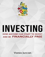 Investing: How anyone can start to invest and be financially free (stock market investing, investing your money, smart investing, commercial real estate investing, silver investing, stock, 101) - Book Cover