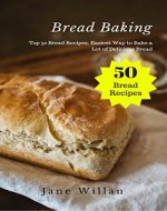 Bread Baking: Top 50 Bread Recipes, Easiest Way to Bake a Lot of Delicious Bread - Book Cover