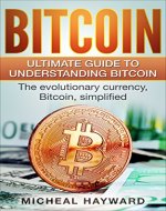 Bitcoin: The Ultimate Guide to Understanding Bitcoin: The Evolutionary Currency, Bitcoin, Simplified (Bitcoin, Cryptocurrency, Investing, Finance, Money) - Book Cover