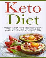 Keto Diet: Keto Diet Guide Cookbook For Beginners with Meal Plan and Simple, Delicious Recipes To Lose Weight and Look Good (Low Carb Diet, Paleo Meal Plan) - Book Cover