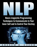 NLP: Neuro-Linguistic Programming Techniques to Communicate to Your Inner Self and to Control Your Destiny (Hypnosis, Mind Control, Self-help, Self Improvement, ... Anxiety, Human Behavior, NLP Techniques) - Book Cover