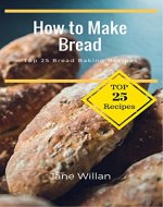 How to Make Bread: Top 25 Bread Baking Recipes - Book Cover