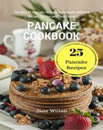 Pancake Cookbook: The Best 25 Pancake Recipes, Homemade Delicious Recipes for You and Your Family - Book Cover