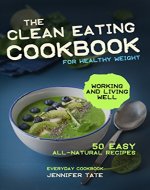 THE CLEAN EATING COOKBOOK FOR A HEALTHY WEIGHT: 50 Easy All-Natural Recipes for Working and Living Well - Book Cover
