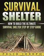 SURVIVAL SHELTER: How to Build the Ultimate Survival Shelter Step by Step Guide (Survival Guide, Survival Gear, Easy Guide, Storm Shelters) - Book Cover