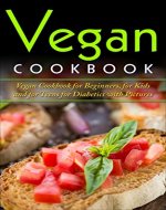 Vegan Cookbook: Vegan Cookbook For Beginners, For Kids And For Teens For Diabetics With Pictures - Book Cover