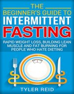 The Beginner’s Guide to Intermittent Fasting: Rapid Weight Loss, Building Lean Muscle and Fat Burning for People Who Hate Dieting - Book Cover