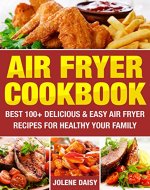 Air Fryer Cookbook: Best 100+ Delicious & Easy Air Fryer Recipes for Healthy Your Family. Cooking without Fat and Become Slim and Healthy. (Fryer without Oil, Healthy Air Fryer Recipes, Weight Loss) - Book Cover