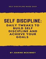 Self-Discipline: Daily Tweaks to Build Self Discipline and Achieve your Goals (Self Discipline Made Easy) - Book Cover