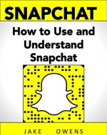 SNAPCHAT: How to Use and Understand Snapchat (Everything You Need To Know) - Book Cover