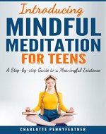 Introducing Mindful Meditation for Teens: A Step-by-step Guide to a Meaningful Existence - Book Cover