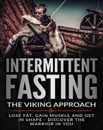 Intermittent Fasting: Fasting The Viking Approach Lose Fat, Gain Muscle and Get In Shape - Discover the Warrior in Yourself: Lose Fat, Gain Muscle and ... Preserve Muscle,Rapid Fat Loss, Low Carb) - Book Cover