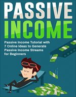 Passive Income: Passive Income Tutorial with 7 Online Ideas to Generate Passive Income Streams for Beginners (Wealth Book, Money, Financial, Entrepreneurship) - Book Cover