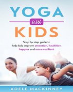 Yoga with kids: Step By Step Guide to Help Kids Improve Attention, Healthier, Happy and More Resilient - Book Cover