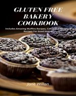 Gluten Free Bakery Cookbook: Includes Amazing Muffins Recipes, Cakes and Pancakes Recipes For Good Health - Book Cover