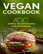 Vegan Cookbook: 100 Simple Vegan Recipes For Beginners (Weight Loss, Plant-Based, Beginner Vegan, Healthy) - Book Cover