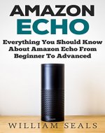 Amazon Echo: Everything You Should Know About Amazon Echo From Beginner To Advanced (Amazon Echo User Guide, Alexa) - Book Cover