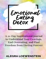 Emotional Eating Detox: A 21-Day Inspirational Journal to Understand Your Cravings, End Overeating, and Find Freedom From Dieting Forever - Book Cover