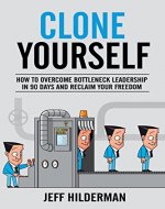 Clone Yourself: How to Overcome Bottleneck Leadership in 90 Days and Reclaim Your Freedom - Book Cover