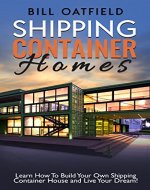 Shipping Container Homes: Learn How To Build Your Own Shipping Container House and Live Your Dream! - Book Cover