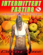 INTERMITTENT FASTING:  A STEP BY STEP GUIDE TO FAST WEIGHT LOSS FOR THE  LAZY PERSON.   BUILD CONFIDENCE & INCREASE MENTAL ALERTNESS (boost metabolism, live longer, nutrition, fitness) - Book Cover
