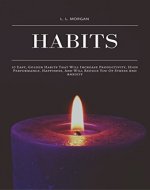 Habits: 10 Easy, Golden Habits That Will Increase Productivity, High Performance, Happiness, And Will Reduce Stress And Anxiety - Book Cover