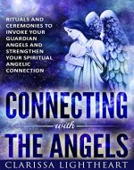 Connecting with the Angels: Rituals and Ceremonies to Invoke Your Guardian Angels and Strengthen Your Spiritual Angelic Connection - Book Cover