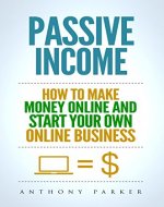 Passive Income:  Highly Profitable Passive Income Ideas on How To Make Money Online and Start Your Own Online Business, Affiliate Marketing, Dropshipping, Kindle Publishing, Cryptocurrency Trading - Book Cover