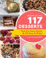 Dessert Recipes: 117 Desserts That Are Tasty, Quick & SO Easy to Make! - Book Cover