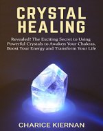 Crystal Healing: Revealed! The Exciting Secret to Using Powerful Crystals to Awaken Your Chakras, Boost Your Energy and Transform Your Life - Book Cover