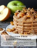 Gluten Free Bakery Cookbook: Includes 100+ Amazing Muffins Recipes, Cakes, Cookies Recipes, Sweet Pies and Pancakes Recipes For Good Health - Book Cover