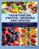 Vegetables, Fruits, Berries and Spices: How to Use Simple and Traditional Cooking for Benefit - Book Cover