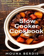 Slow Cooker Cookbook: 100 Quick, Easy, Delicious And Flavorful Recipes For Your Crockpot (Ready Made Meals For People On The Go) - Book Cover