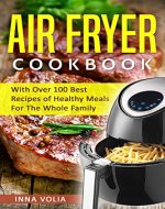 Air Fryer Cookbook: With Over 100 Best Recipes of Healthy Meals For The Whole Family - Book Cover
