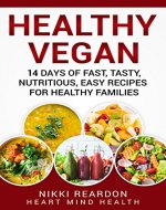 Healthy Vegan: 14 Days of Fast, Tasty, Nutritious, Easy Recipes for Healthy Families (Heart Mind Health) - Book Cover