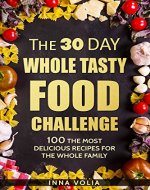 The 30 Day Whole Tasty Food Challenge: With Over 100 The Most Delicious Recipes for The Whole Family - Book Cover