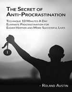 The Secret of Anti-Procrastination: Technique 10 Minutes A Day Eliminate Procrastination for Easier, Happier and More Successful Lives - Book Cover