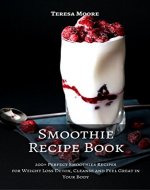 Smoothie Recipe Book: 200+ Perfect Smoothies Recipes for Weight Loss Detox, Cleanse and Feel Great in Your Body (Healthy Food Book 17) - Book Cover