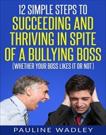 12 Simple Steps to Succeeding and Thriving in Spite of a Bullying Boss (Whether Your Boss Likes It or Not) - Book Cover